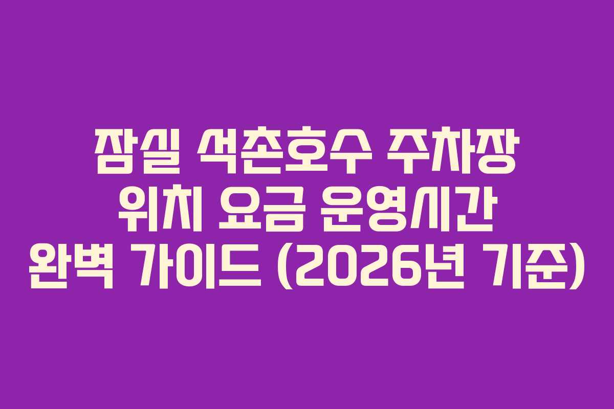 잠실 석촌호수 주차장 위치 요금 운영시간 완벽 가이드 (2026년 기준)