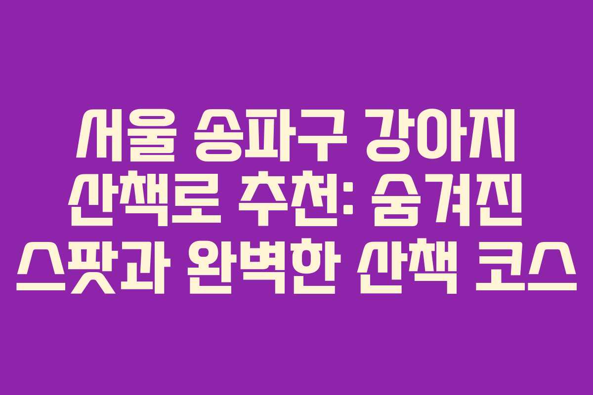 서울 송파구 강아지 산책로 추천: 숨겨진 스팟과 완벽한 산책 코스