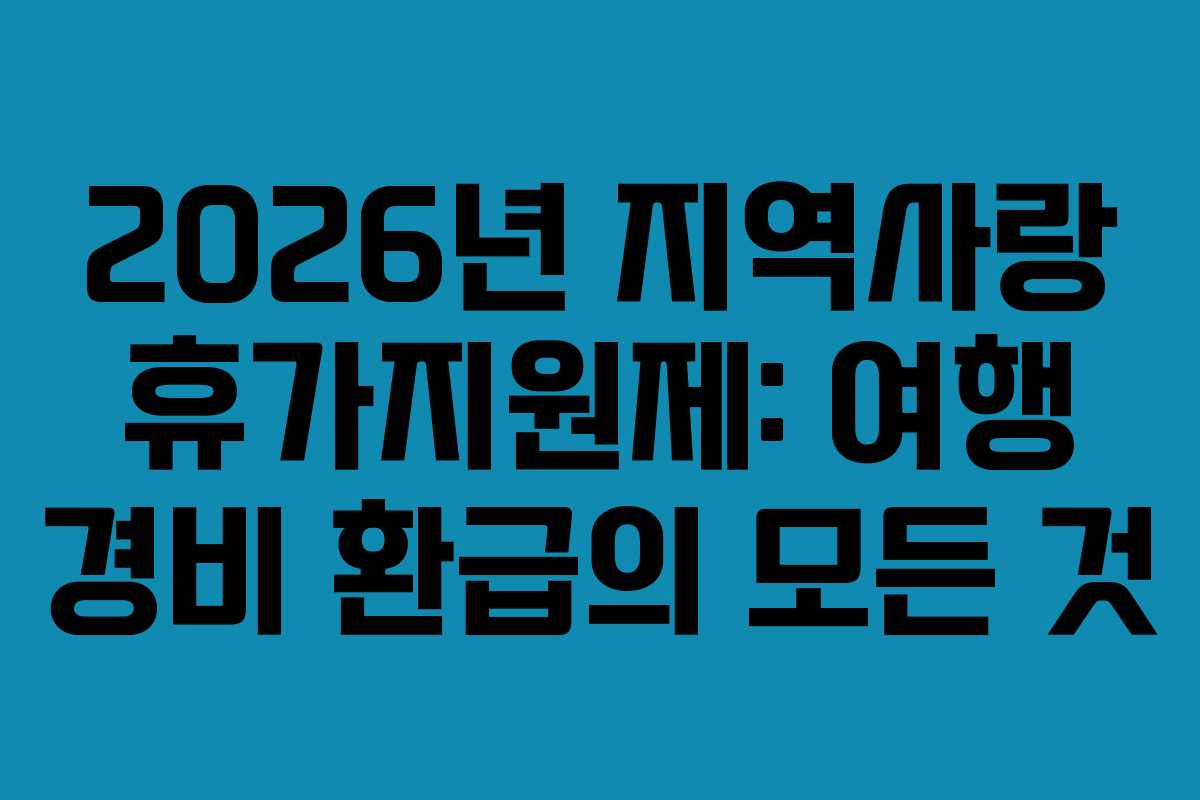 2026년 지역사랑 휴가지원제: 여행 경비 환급의 모든 것