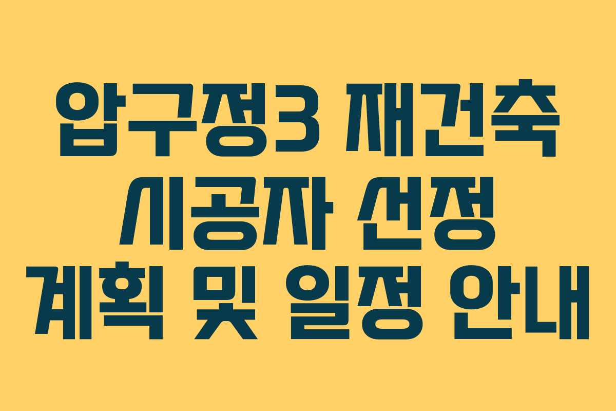 압구정3 재건축 시공자 선정 계획 및 일정 안내
