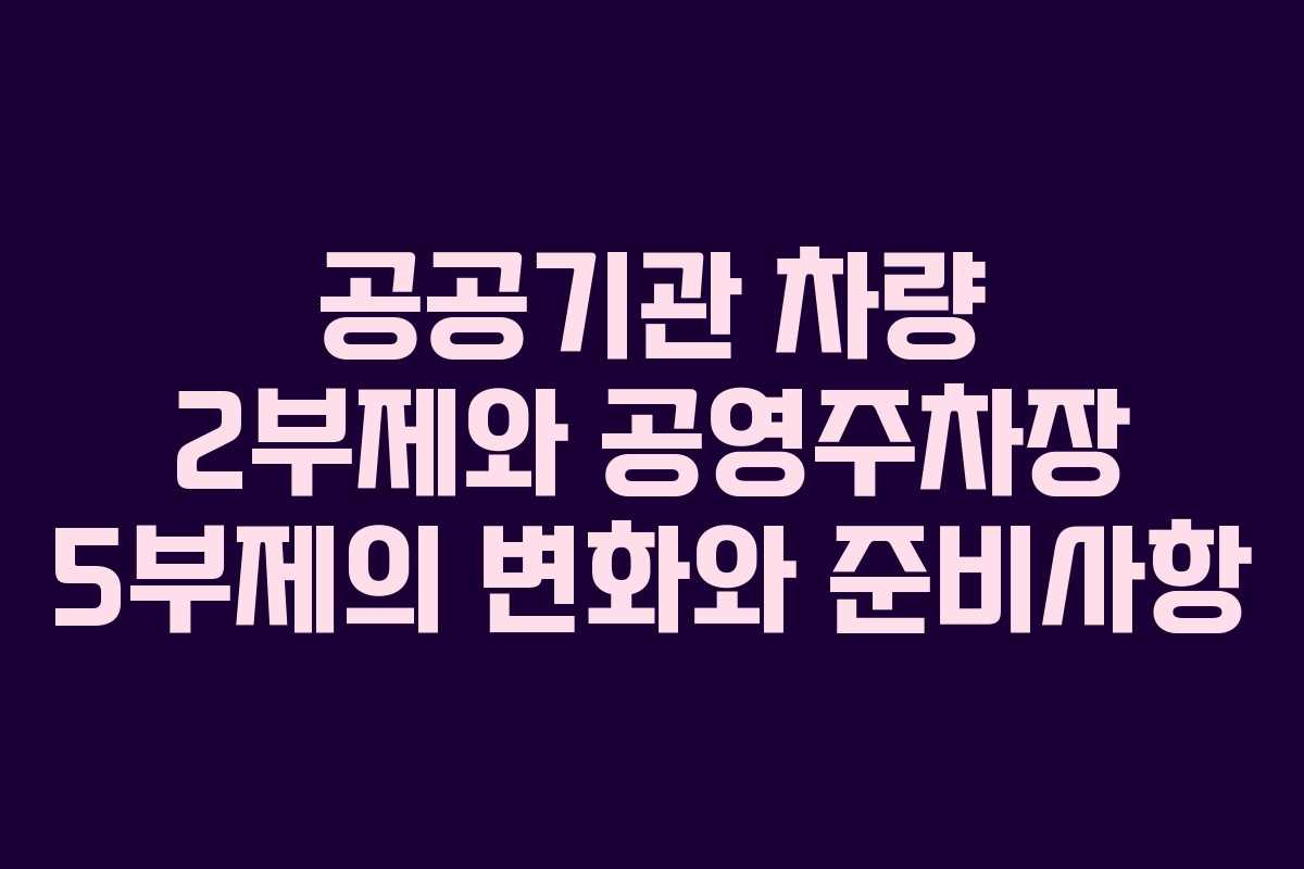 공공기관 차량 2부제와 공영주차장 5부제의 변화와 준비사항