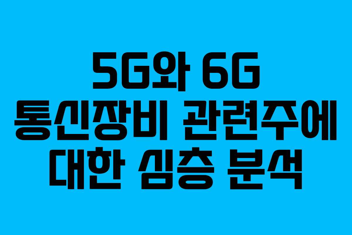 5G와 6G 통신장비 관련주에 대한 심층 분석