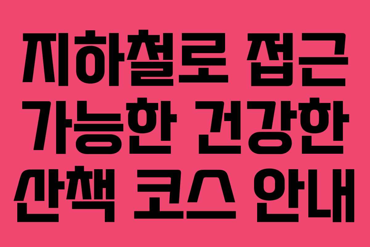 지하철로 접근 가능한 건강한 산책 코스 안내