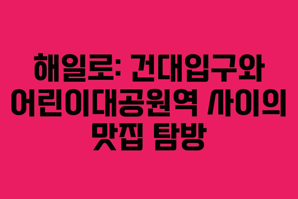 해일로: 건대입구와 어린이대공원역 사이의 맛집 탐방