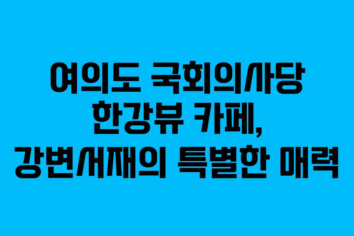 여의도-국회의사당-한강뷰-카페,-강변서재의-특별한-매력