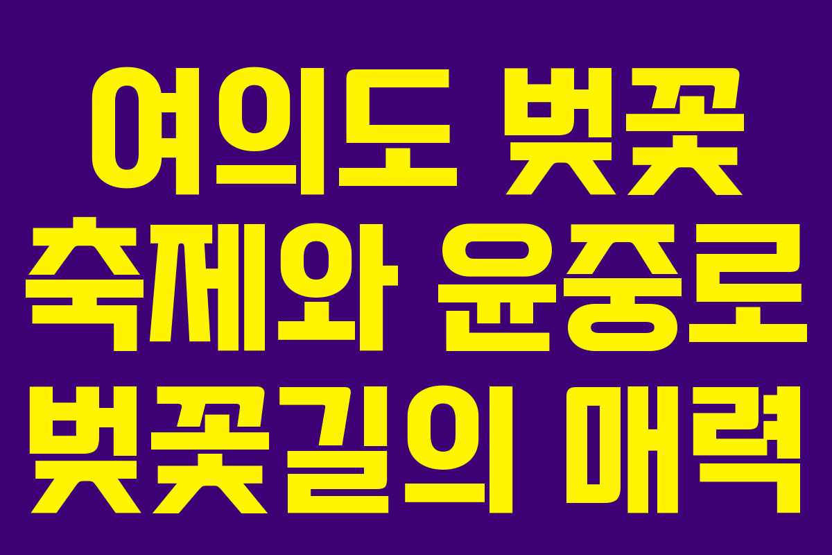 여의도 벚꽃 축제와 윤중로 벚꽃길의 매력