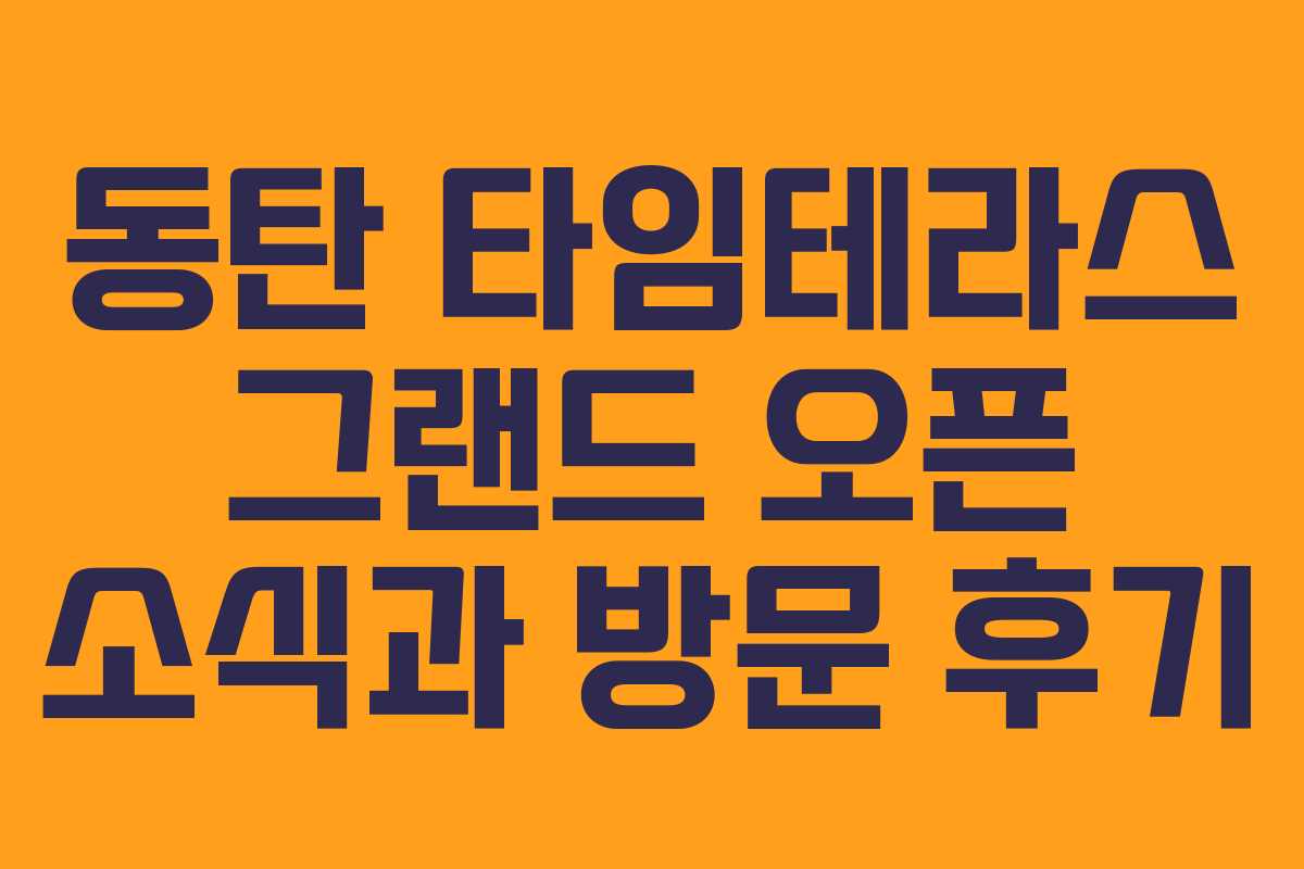 동탄 타임테라스 그랜드 오픈 소식과 방문 후기