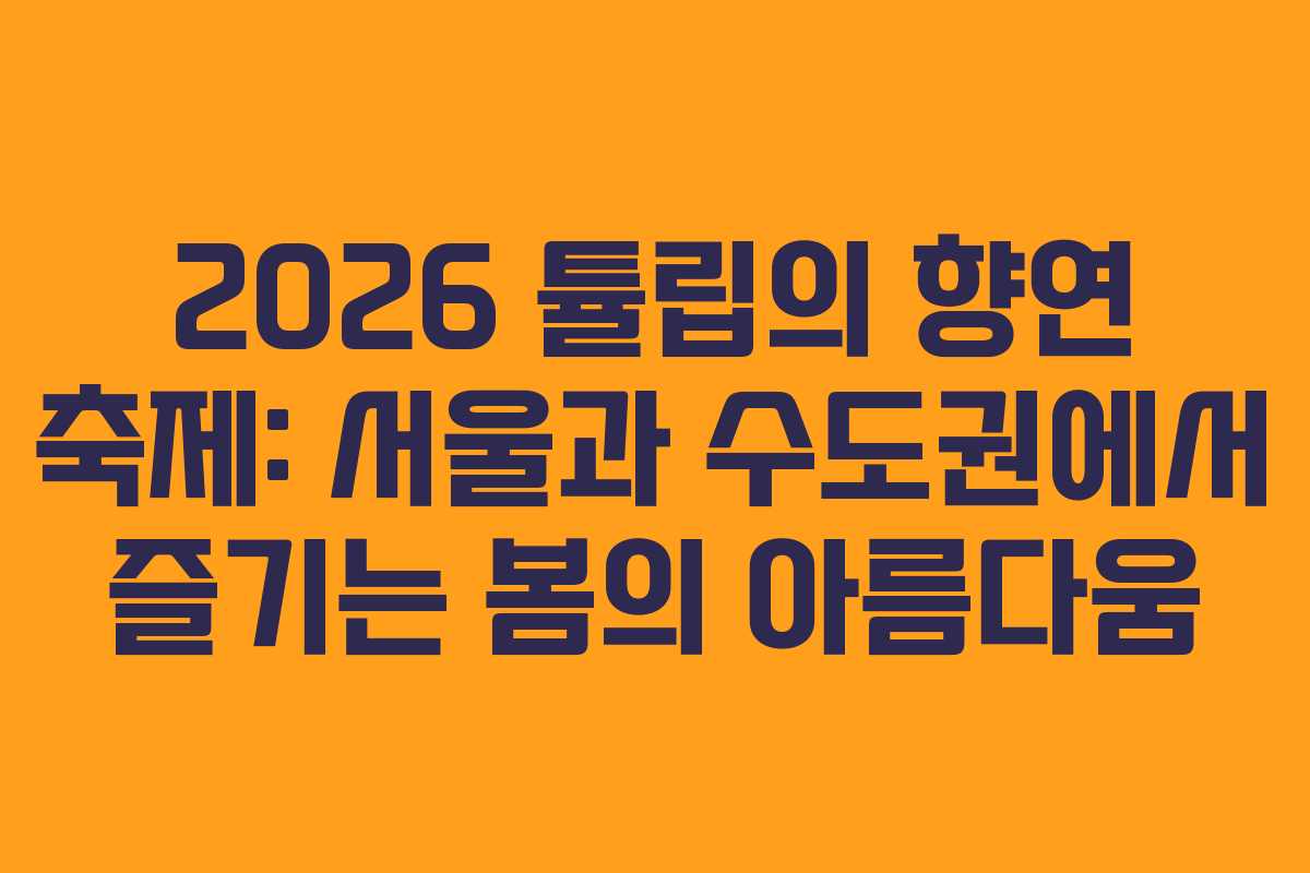 2026-튤립의-향연-축제-서울과-수도권에서-즐기는-봄의-아름다움