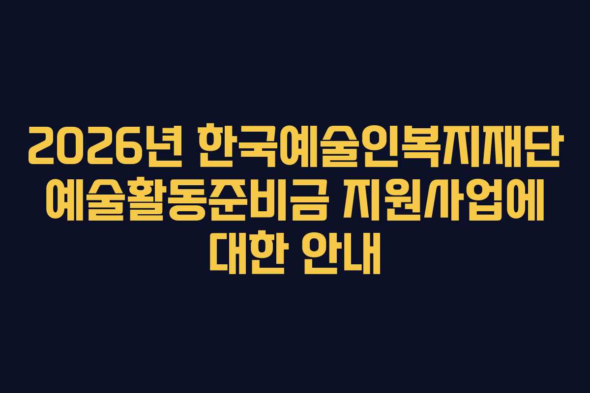 2026년-한국예술인복지재단-예술활동준비금-지원사업에-대한-안내