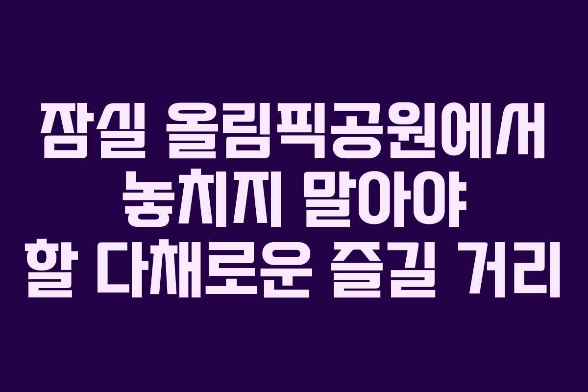 잠실-올림픽공원에서-놓치지-말아야-할-다채로운-즐길-거리