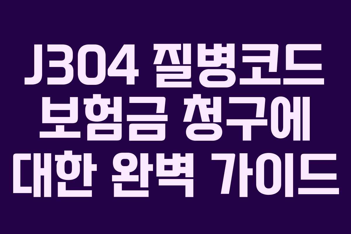 J304 질병코드 보험금 청구에 대한 완벽 가이드