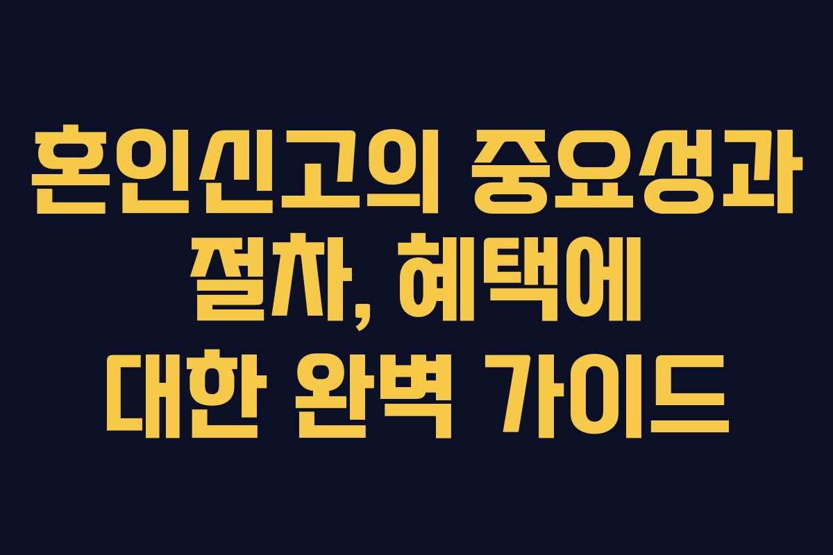 혼인신고의 중요성과 절차, 혜택에 대한 완벽 가이드
