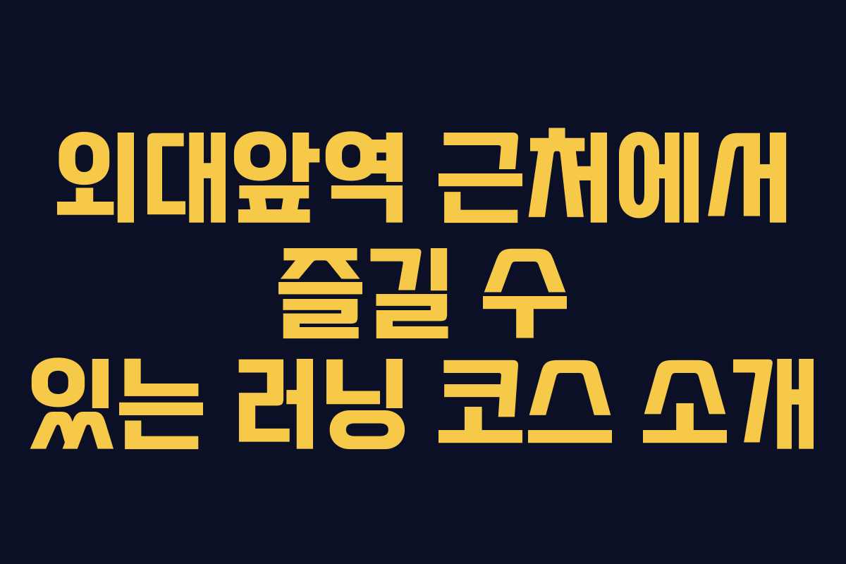 외대앞역 근처에서 즐길 수 있는 러닝 코스 소개
