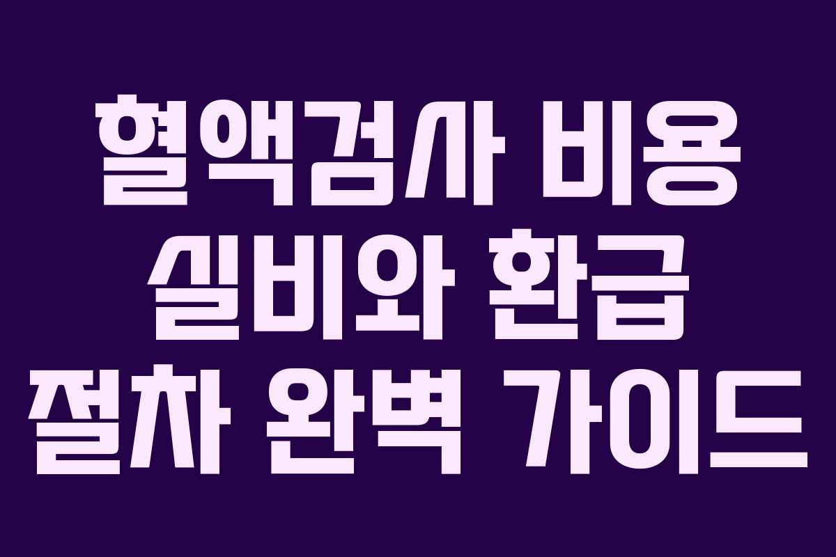 혈액검사 비용 실비와 환급 절차 완벽 가이드