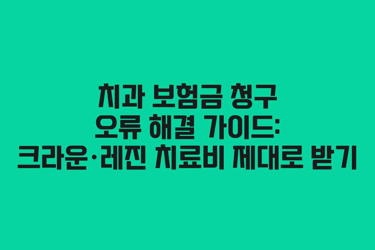 치과 보험금 청구 오류 해결 가이드: 크라운·레진 치료비 제대로 받기