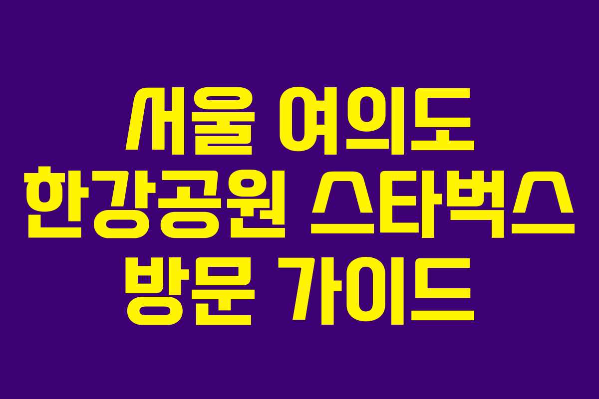 서울 여의도 한강공원 스타벅스 방문 가이드