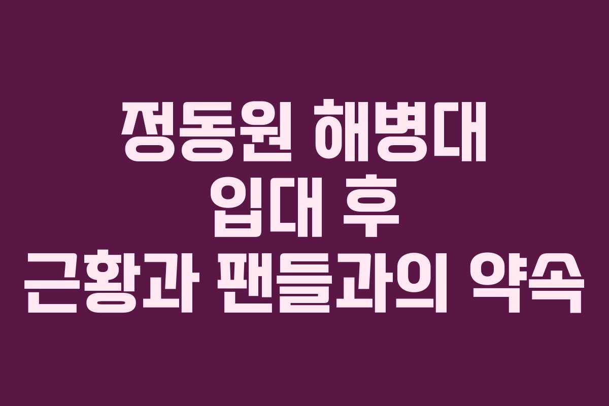 정동원-해병대-입대-후-근황과-팬들과의-약속