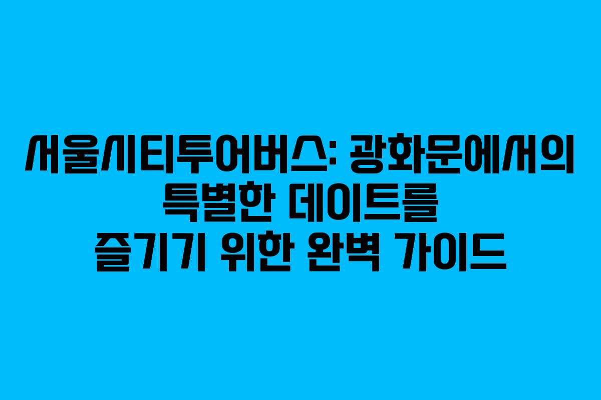 서울시티투어버스-광화문에서의-특별한-데이트를-즐기기-위한-완벽-가이드