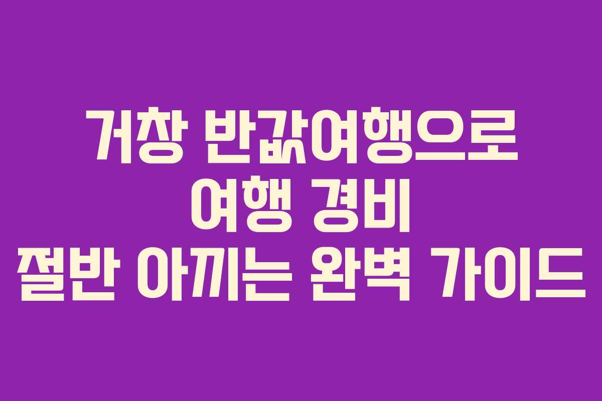 거창 반값여행으로 여행 경비 절반 아끼는 완벽 가이드