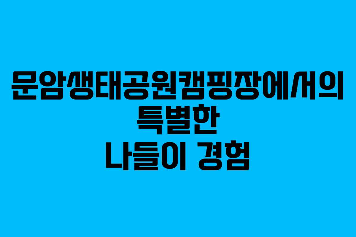 문암생태공원캠핑장에서의 특별한 나들이 경험