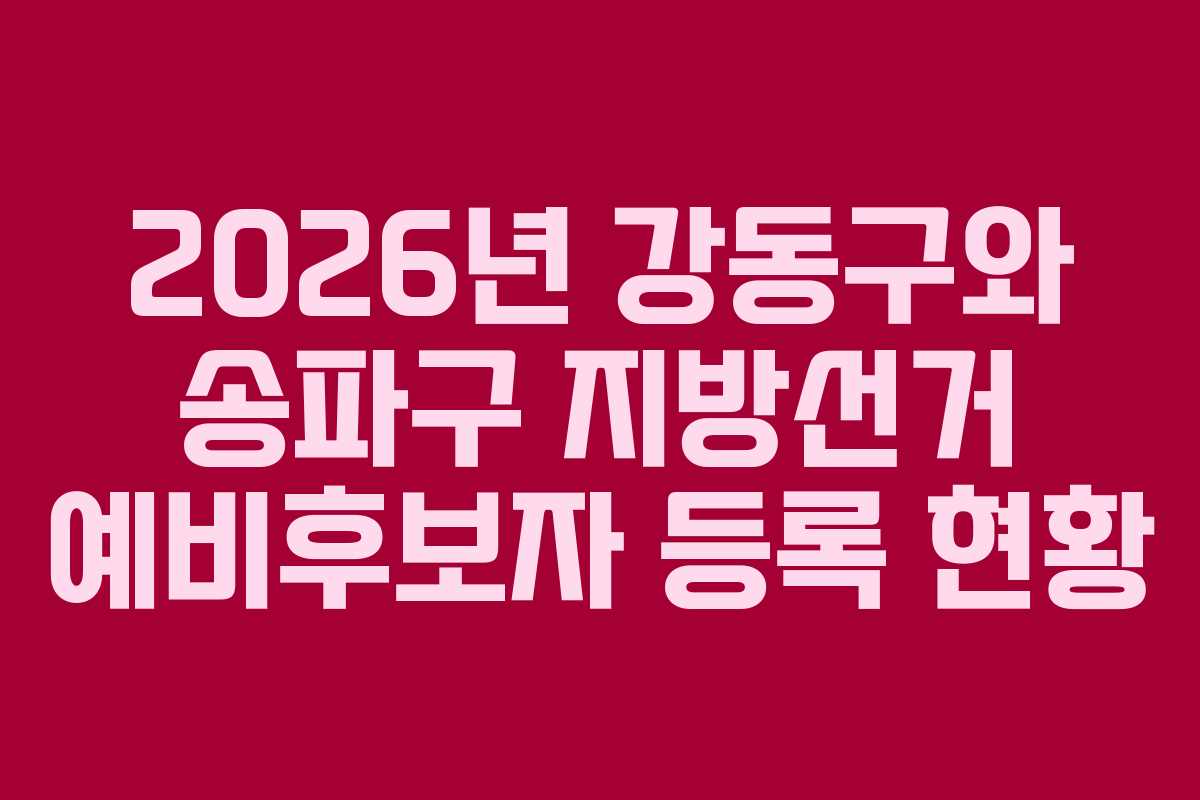2026년-강동구와-송파구-지방선거-예비후보자-등록-현황