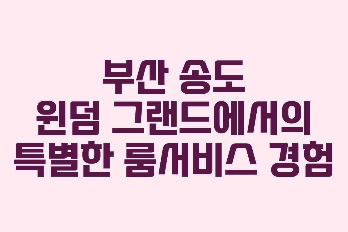부산 송도 윈덤 그랜드에서의 특별한 룸서비스 경험