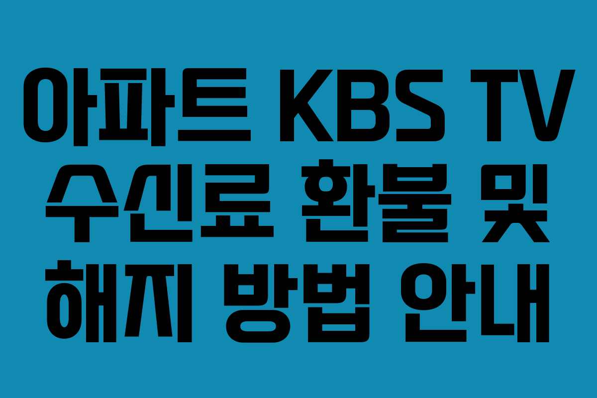 아파트 KBS TV 수신료 환불 및 해지 방법 안내