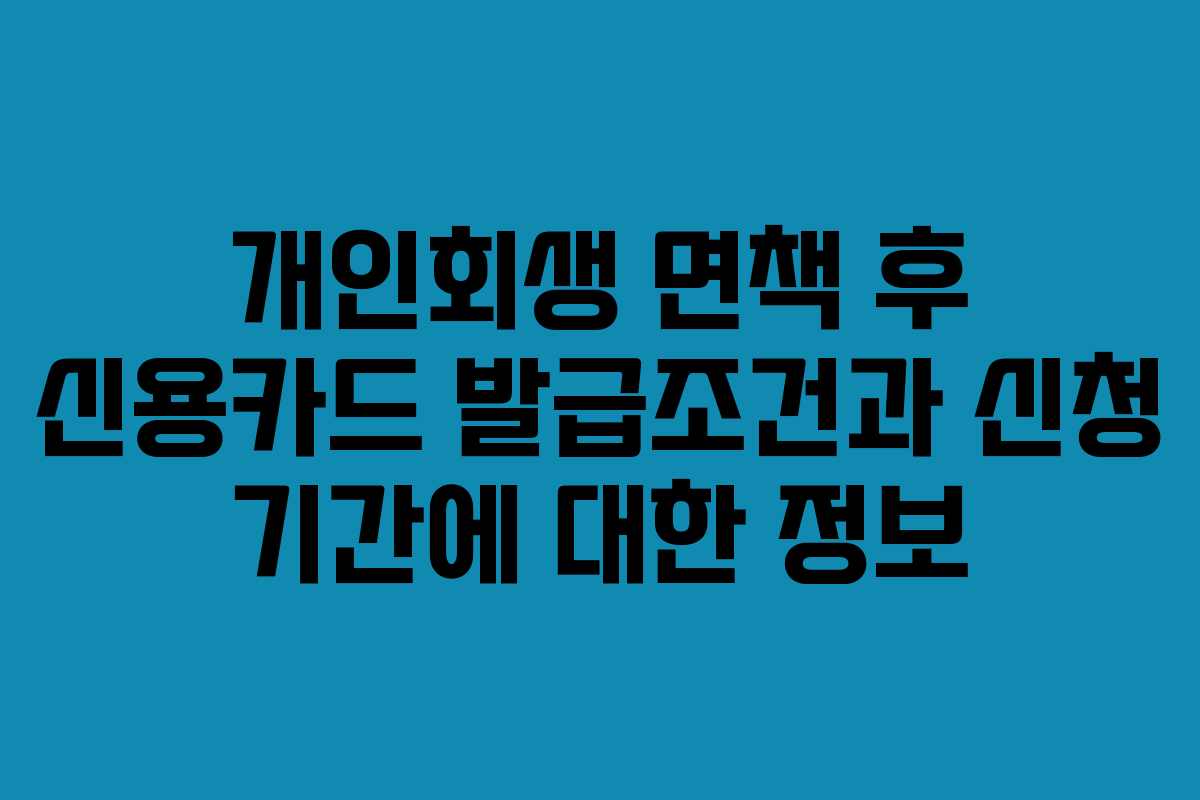 개인회생 면책 후 신용카드 발급조건과 신청 기간에 대한 정보