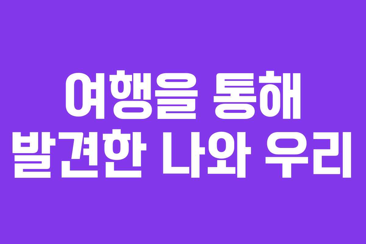 여행을 통해 발견한 나와 우리