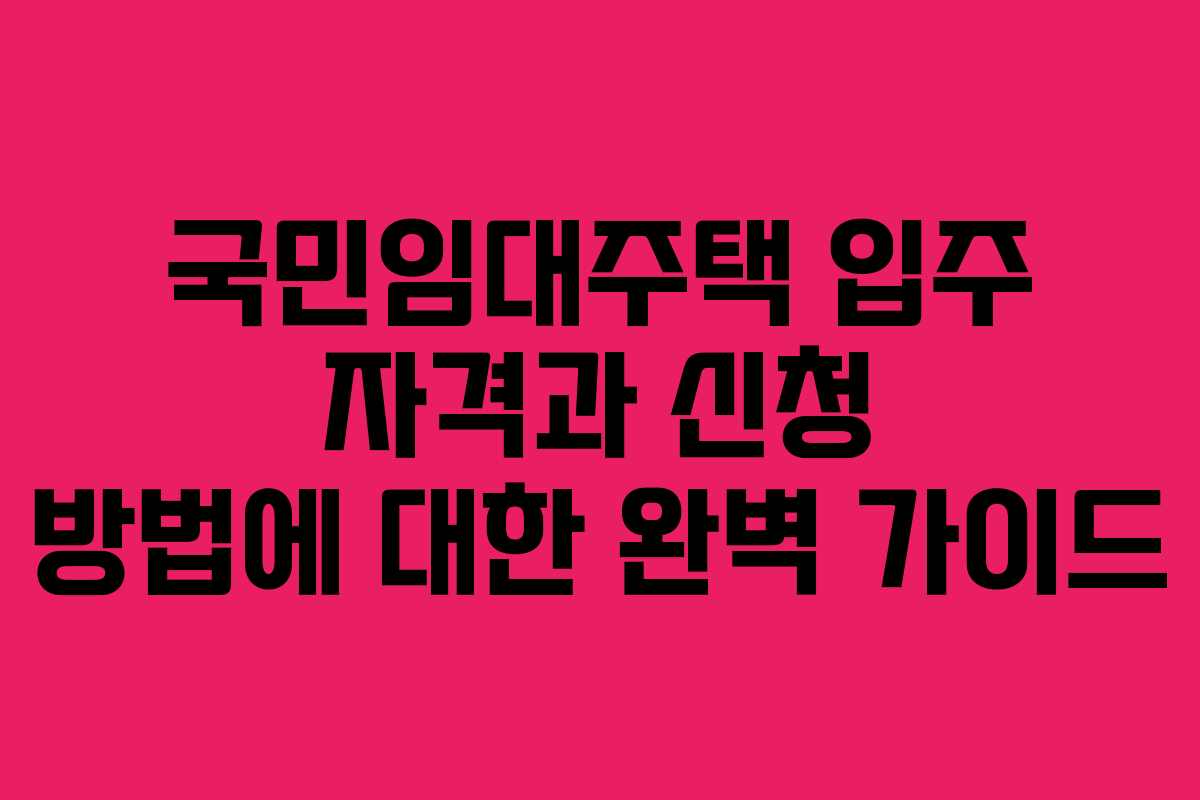 국민임대주택 입주 자격과 신청 방법에 대한 완벽 가이드