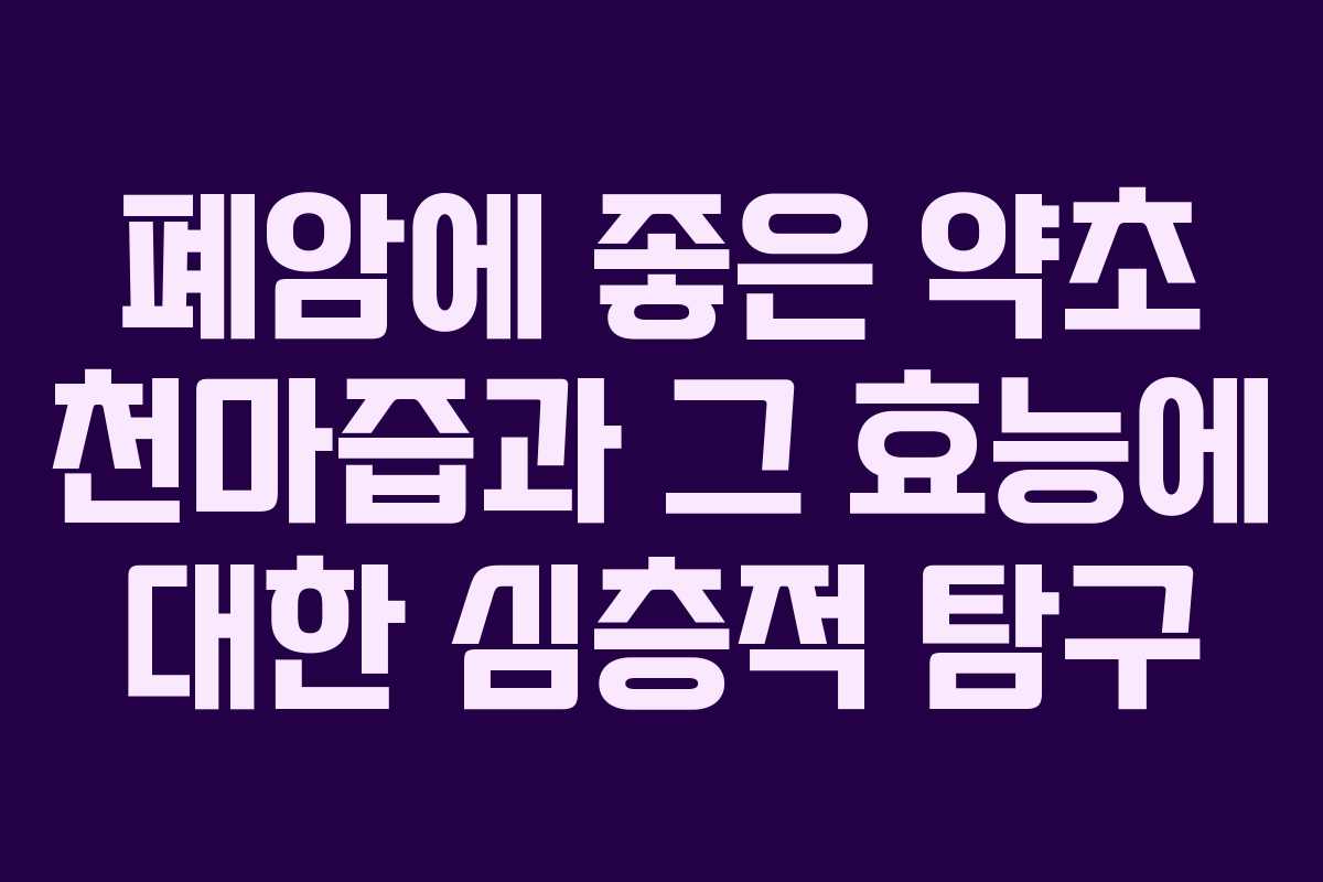 폐암에 좋은 약초 천마즙과 그 효능에 대한 심층적 탐구
