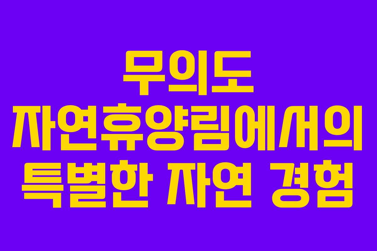 무의도 자연휴양림에서의 특별한 자연 경험