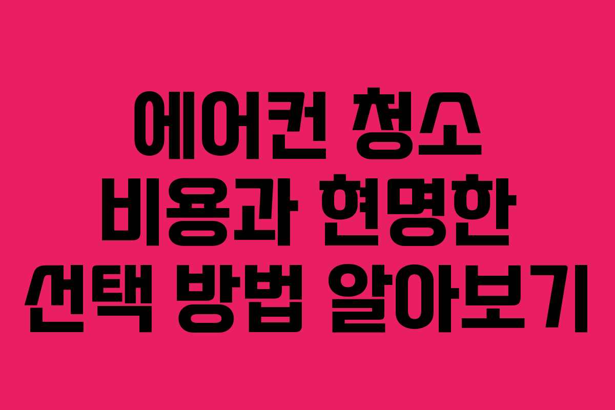 에어컨 청소 비용과 현명한 선택 방법 알아보기