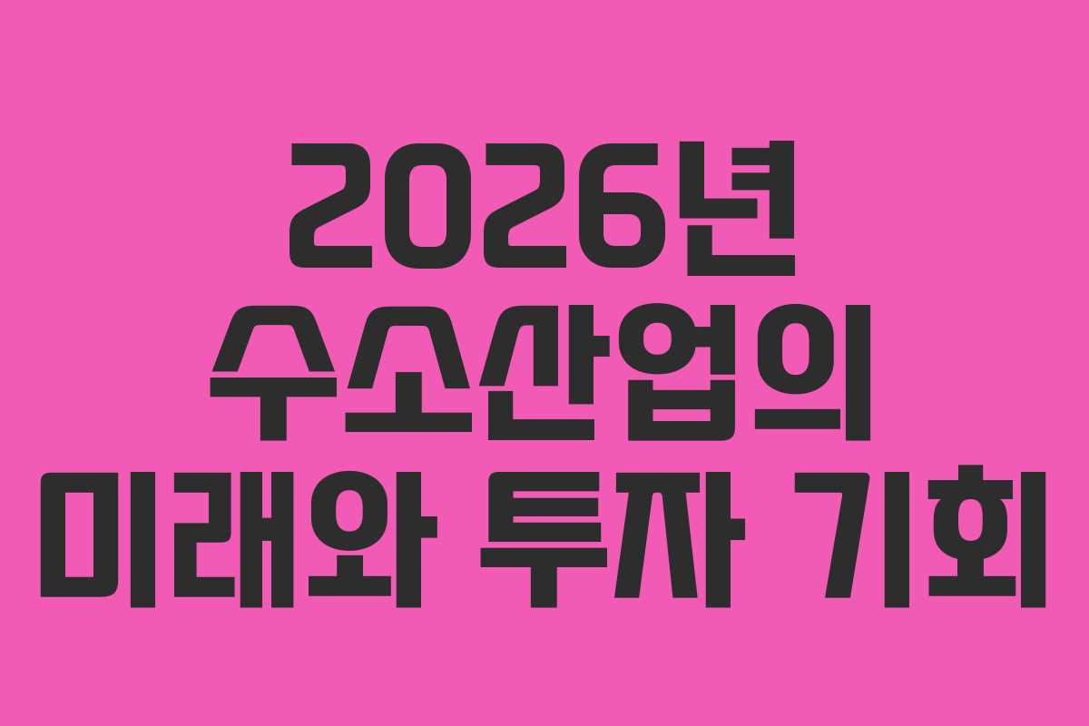 2026년 수소산업의 미래와 투자 기회