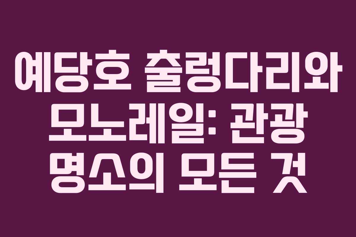 예당호 출렁다리와 모노레일: 관광 명소의 모든 것