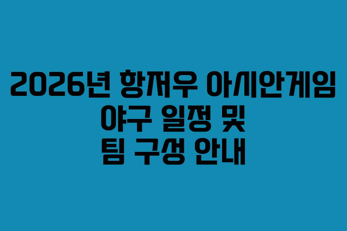 2026년 항저우 아시안게임 야구 일정 및 팀 구성 안내