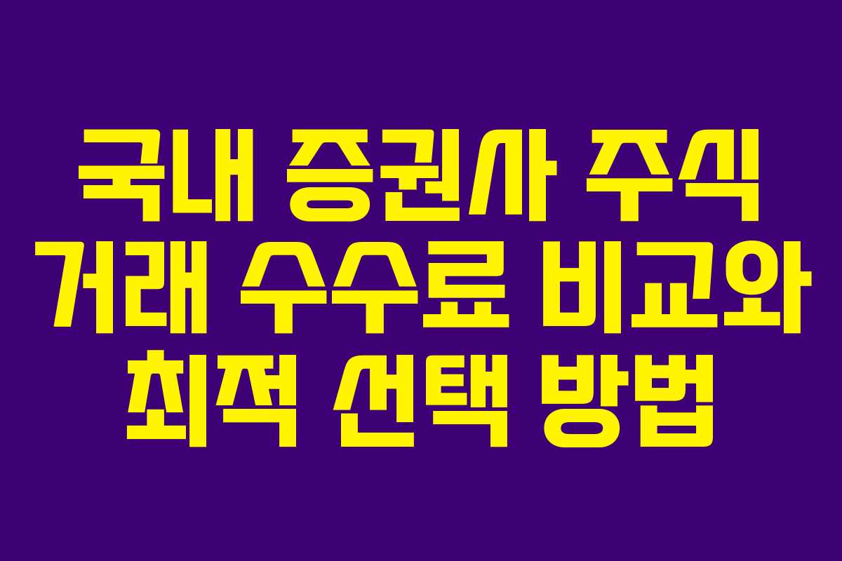 국내 증권사 주식 거래 수수료 비교와 최적 선택 방법