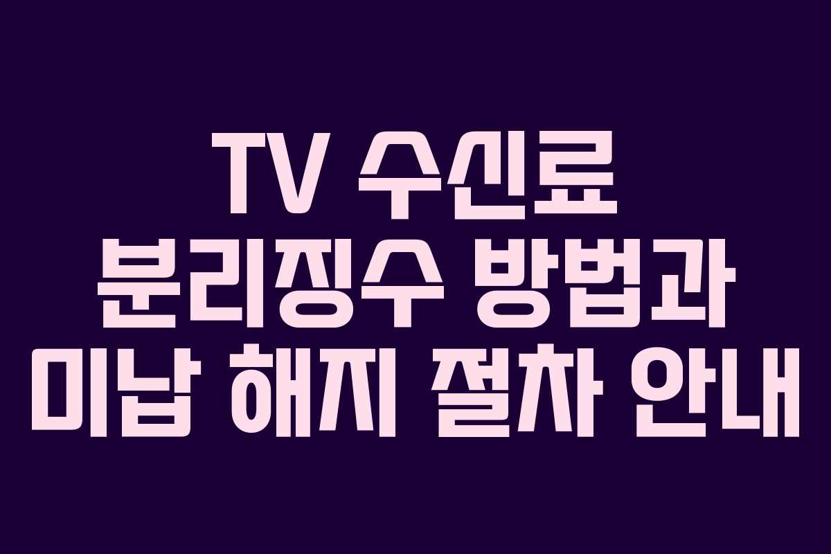 TV 수신료 분리징수 방법과 미납 해지 절차 안내