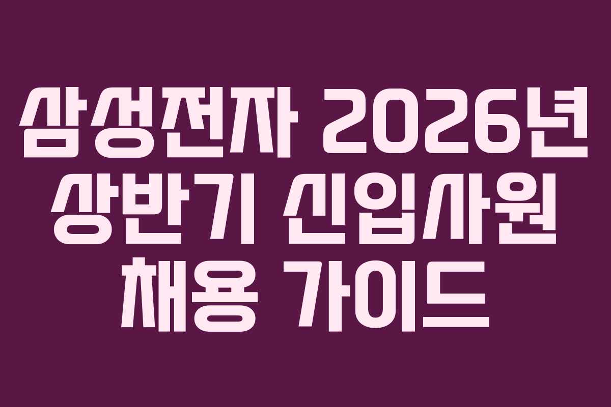 삼성전자 2026년 상반기 신입사원 채용 가이드
