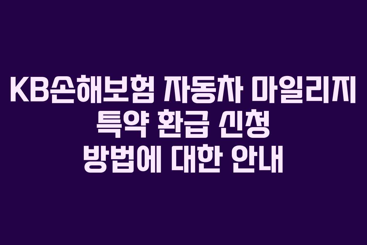 KB손해보험 자동차 마일리지 특약 환급 신청 방법에 대한 안내