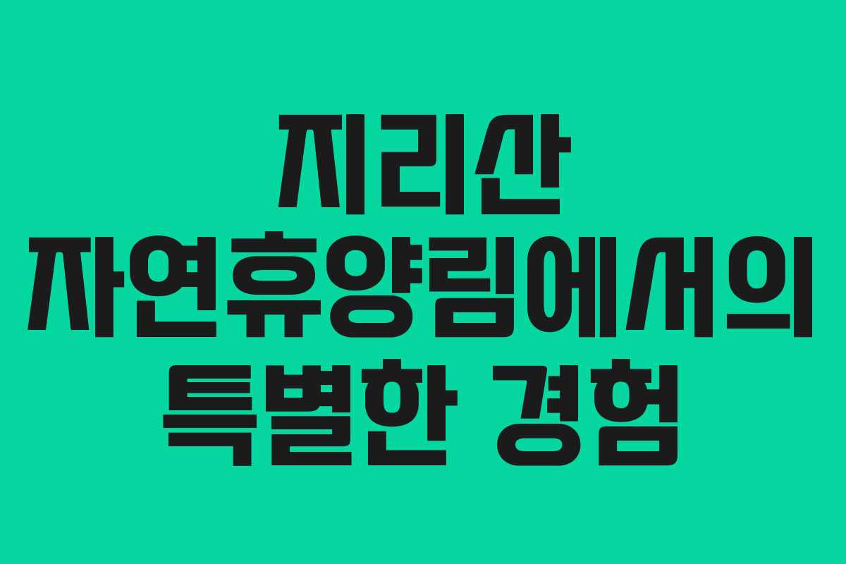 지리산 자연휴양림에서의 특별한 경험