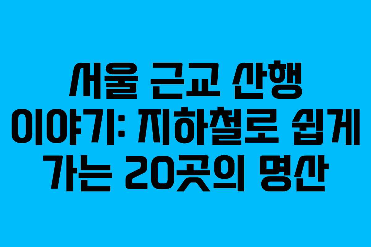 서울 근교 산행 이야기: 지하철로 쉽게 가는 20곳의 명산