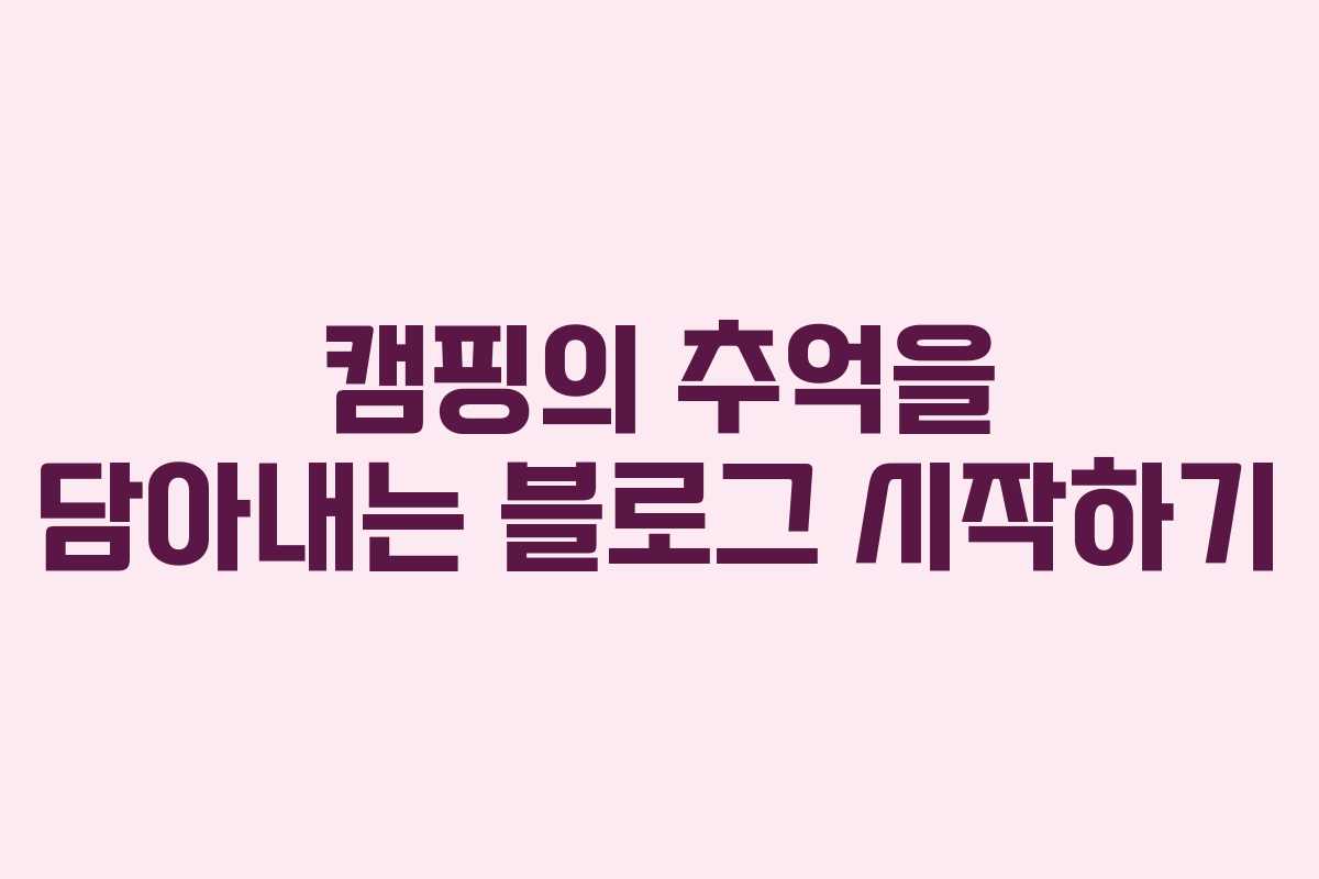 캠핑의 추억을 담아내는 블로그 시작하기