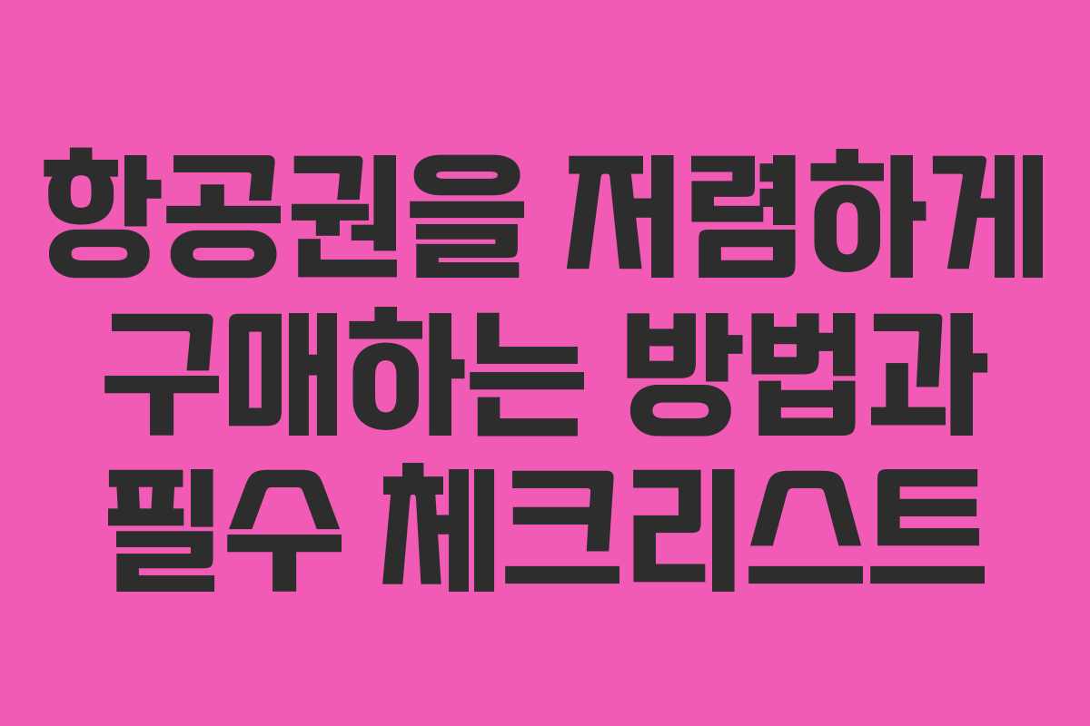 항공권을 저렴하게 구매하는 방법과 필수 체크리스트