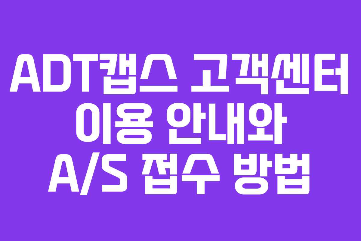 ADT캡스 고객센터 이용 안내와 A/S 접수 방법