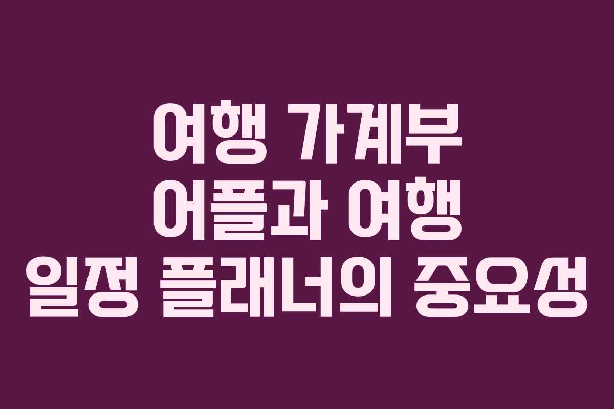 여행 가계부 어플과 여행 일정 플래너의 중요성