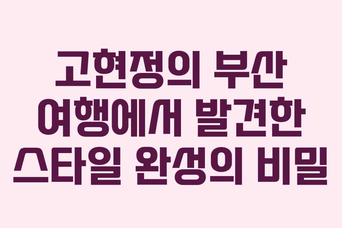 고현정의-부산-여행에서-발견한-스타일-완성의-비밀