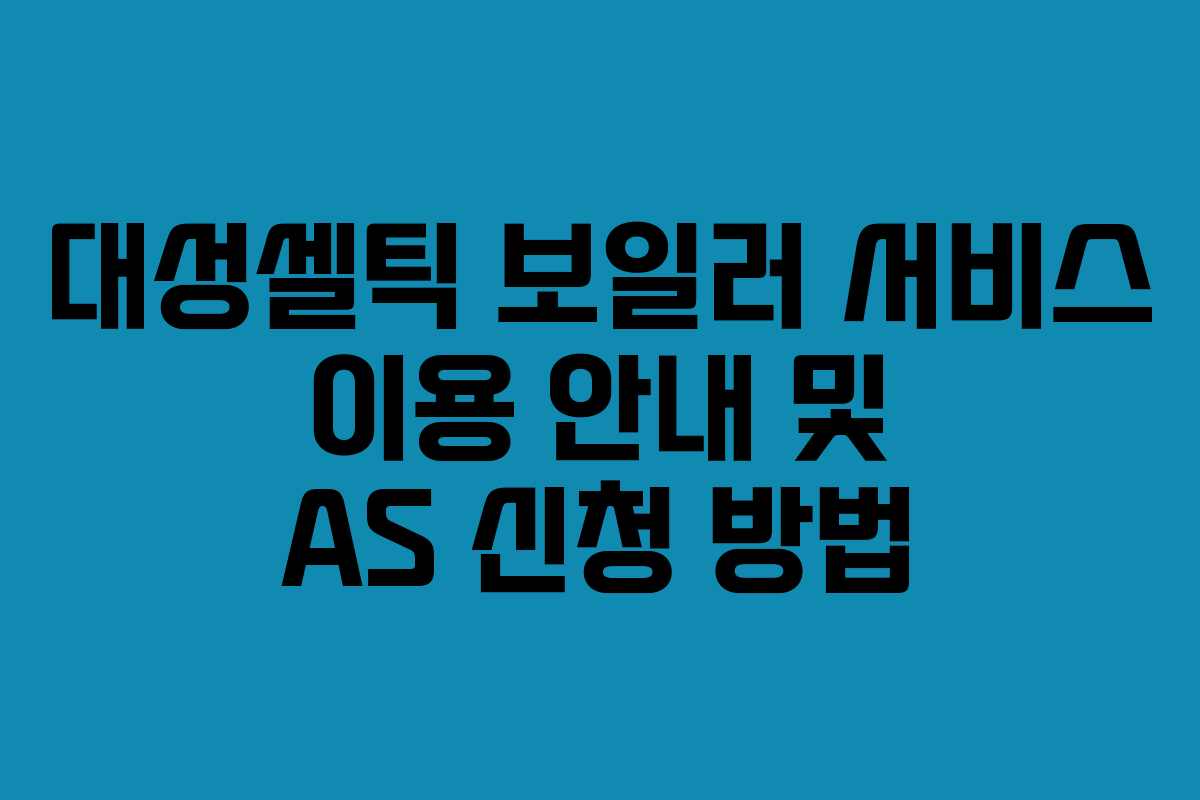 대성셀틱 보일러 서비스 이용 안내 및 AS 신청 방법