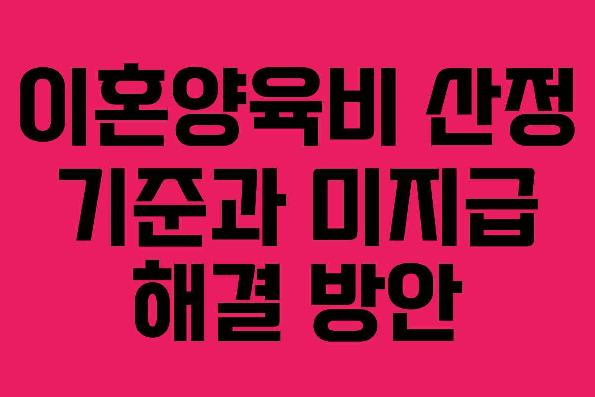 이혼양육비 산정 기준과 미지급 해결 방안