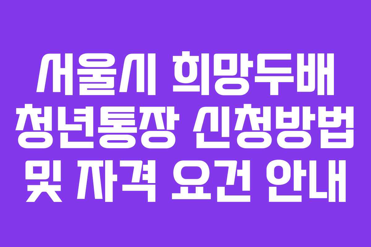 서울시 희망두배 청년통장 신청방법 및 자격 요건 안내